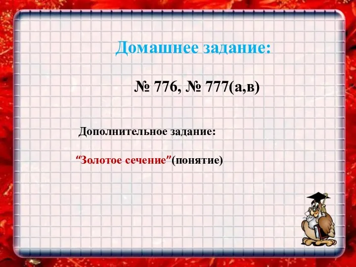 Домашнее задание: № 776, № 777(а,в) Дополнительное задание: “Золотое сечение”(понятие)