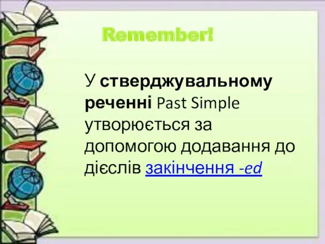 Remember! У стверджувальному реченні Past Simple утворюється за допомогою додавання до дієслів закінчення -ed