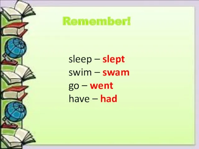 Remember! sleep – slept swim – swam go – went have – had