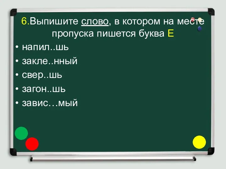 6.Выпишите слово, в котором на месте пропуска пишется буква Е напил..шь закле..нный свер..шь загон..шь завис…мый