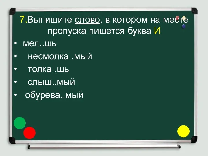 7.Выпишите слово, в котором на месте пропуска пишется буква И мел..шь несмолка..мый толка..шь слыш..мый обурева..мый