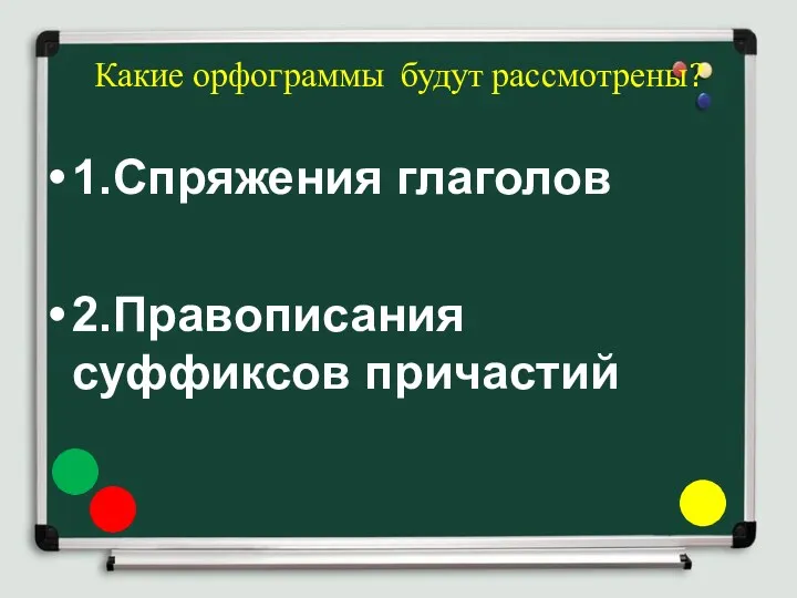 Какие орфограммы будут рассмотрены? 1.Спряжения глаголов 2.Правописания суффиксов причастий