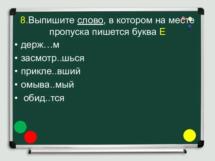 8.Выпишите слово, в котором на месте пропуска пишется буква Е держ…м засмотр..шься прикле..вший омыва..мый обид..тся