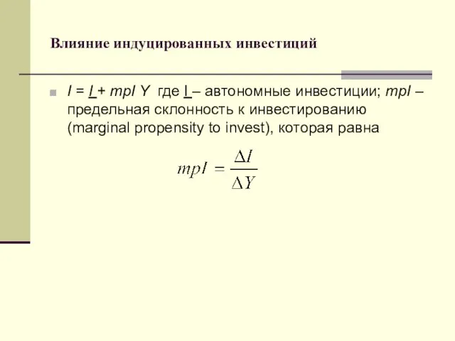 Влияние индуцированных инвестиций I = I + mpI Y где I – автономные