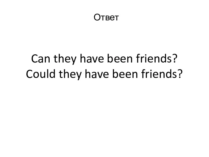 Can they have been friends? Could they have been friends? Ответ