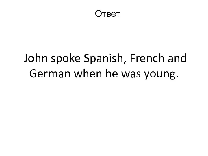 John spoke Spanish, French and German when he was young. Ответ
