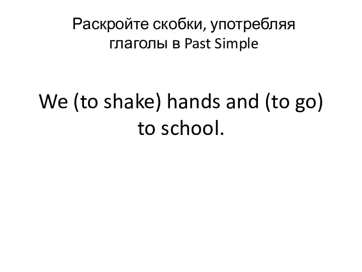 We (to shake) hands and (to go) to school. Раскройте скобки, употребляя глаголы в Past Simple