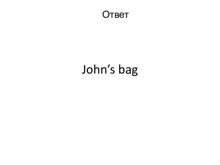 John’s bag Ответ