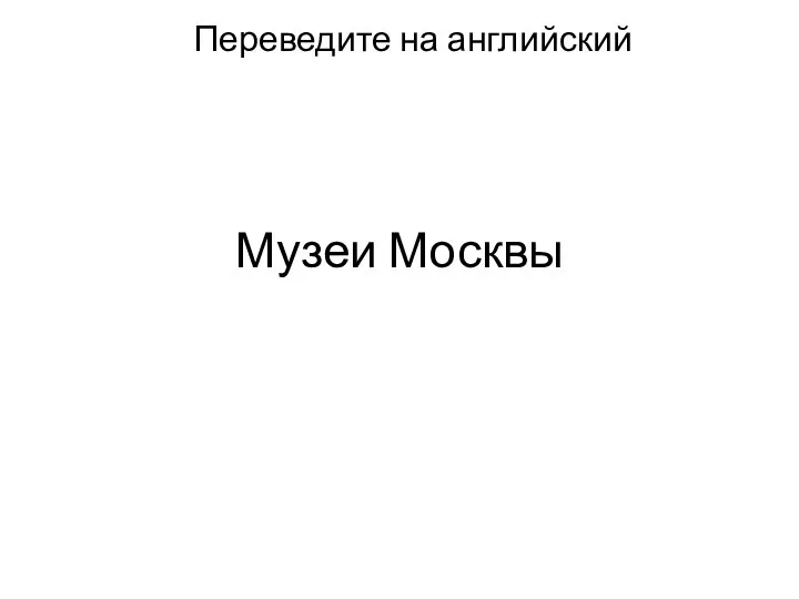 Музеи Москвы Переведите на английский