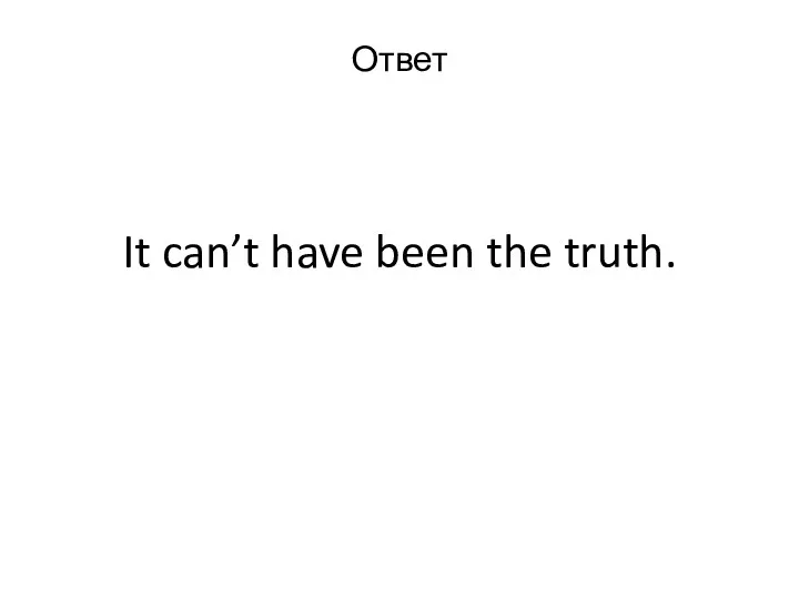 It can’t have been the truth. Ответ