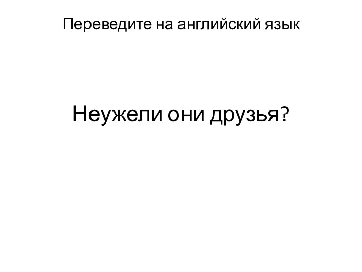 Неужели они друзья? Переведите на английский язык