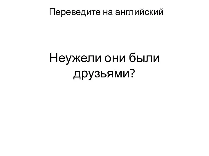 Неужели они были друзьями? Переведите на английский