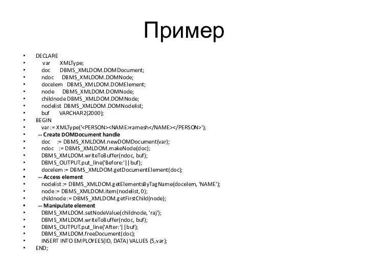 Пример DECLARE var XMLType; doc DBMS_XMLDOM.DOMDocument; ndoc DBMS_XMLDOM.DOMNode; docelem DBMS_XMLDOM.DOMElement;