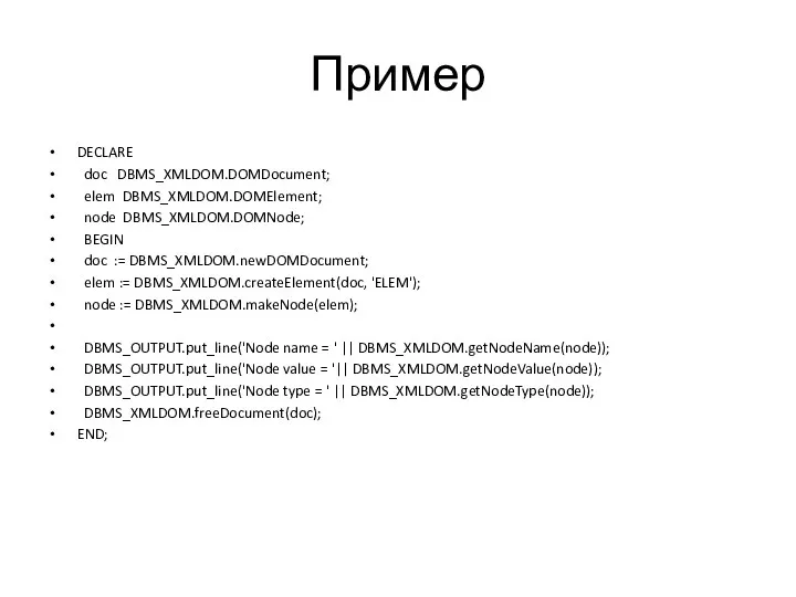 Пример DECLARE doc DBMS_XMLDOM.DOMDocument; elem DBMS_XMLDOM.DOMElement; node DBMS_XMLDOM.DOMNode; BEGIN doc