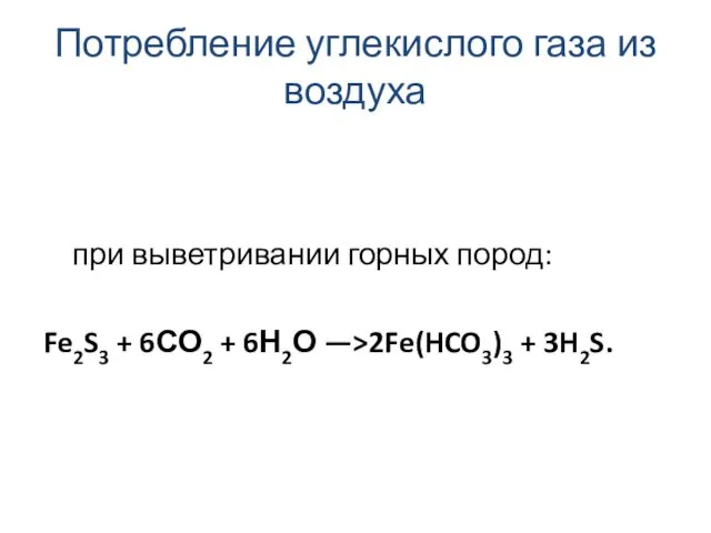 Потребление углекислого газа из воздуха при выветривании горных пород: Fe2S3 + 6СО2 +