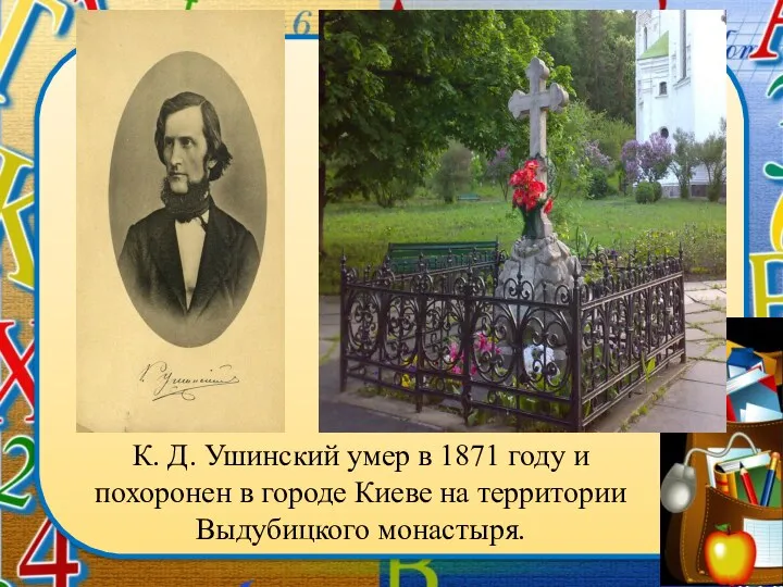 К. Д. Ушинский умер в 1871 году и похоронен в городе Киеве на территории Выдубицкого монастыря.