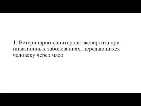 1. Ветеринарно-санитарная экспертиза при инвазионных заболеваниях, передающихся человеку через мясо