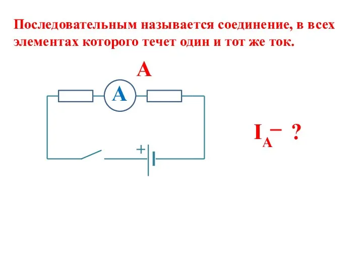 Последовательным называется соединение, в всех элементах которого течет один и тот же ток. IA ? A