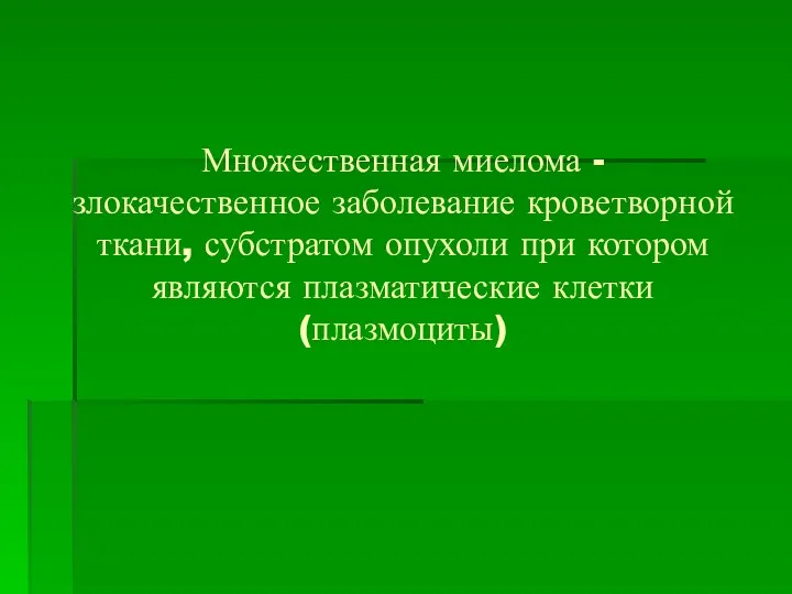 Множественная миелома - злокачественное заболевание кроветворной ткани, субстратом опухоли при котором являются плазматические клетки (плазмоциты)