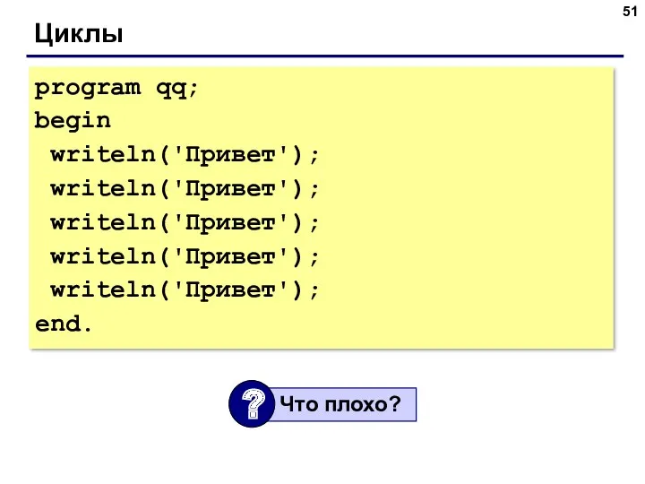 Циклы program qq; begin writeln('Привет'); writeln('Привет'); writeln('Привет'); writeln('Привет'); writeln('Привет'); end.