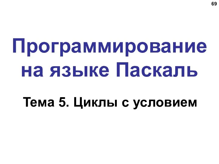 Программирование на языке Паскаль Тема 5. Циклы с условием