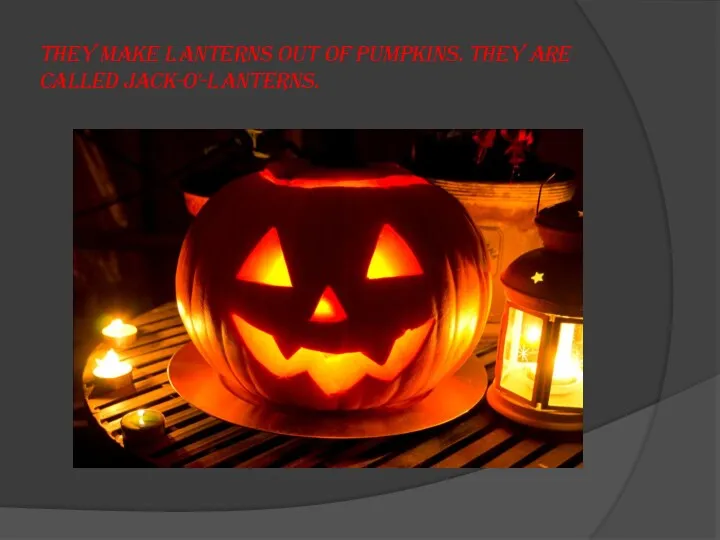 They make lanterns out of pumpkins. They are called jack-o'-lanterns.