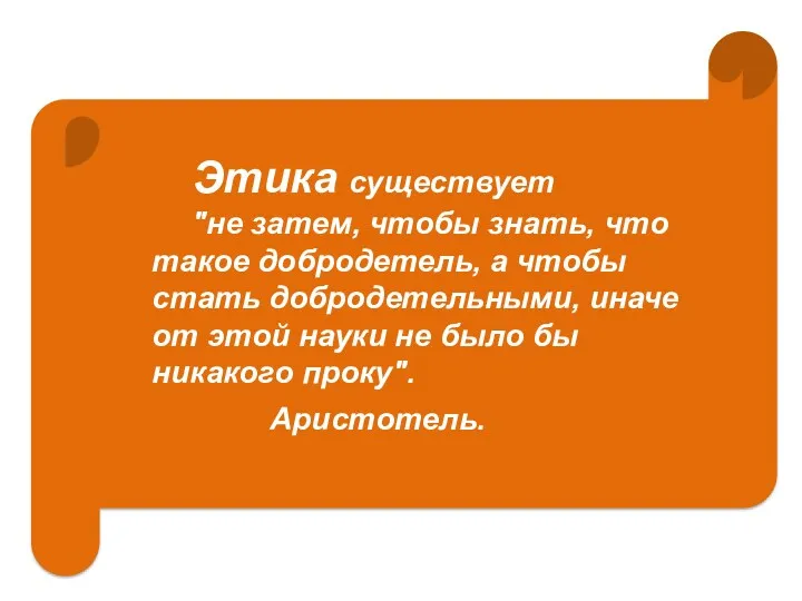 Этика существует "не затем, чтобы знать, что такое добродетель, а