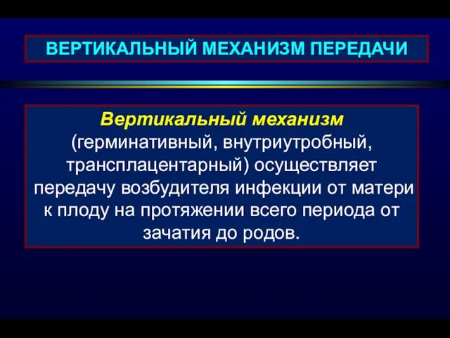 ВЕРТИКАЛЬНЫЙ МЕХАНИЗМ ПЕРЕДАЧИ Вертикальный механизм (герминативный, внутриутробный, трансплацентарный) осуществляет передачу