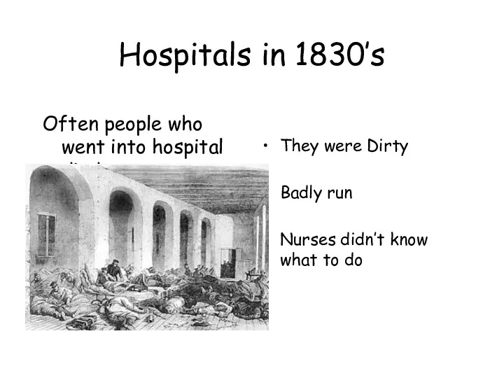 Hospitals in 1830’s Often people who went into hospital died