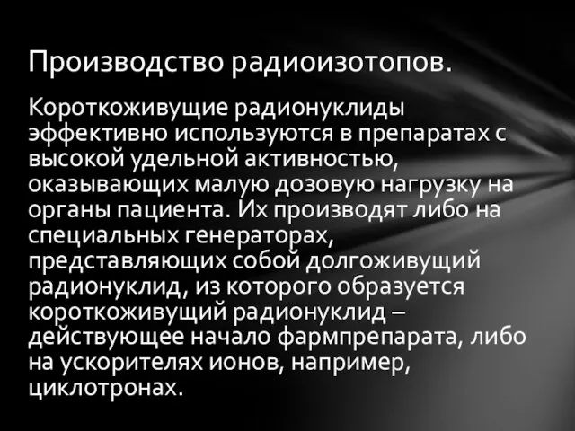 Производство радиоизотопов. Короткоживущие радионуклиды эффективно используются в препаратах с высокой удельной активностью, оказывающих