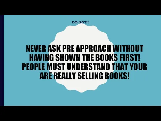 NEVER ASK PRE APPROACH WITHOUT HAVING SHOWN THE BOOKS FIRST!