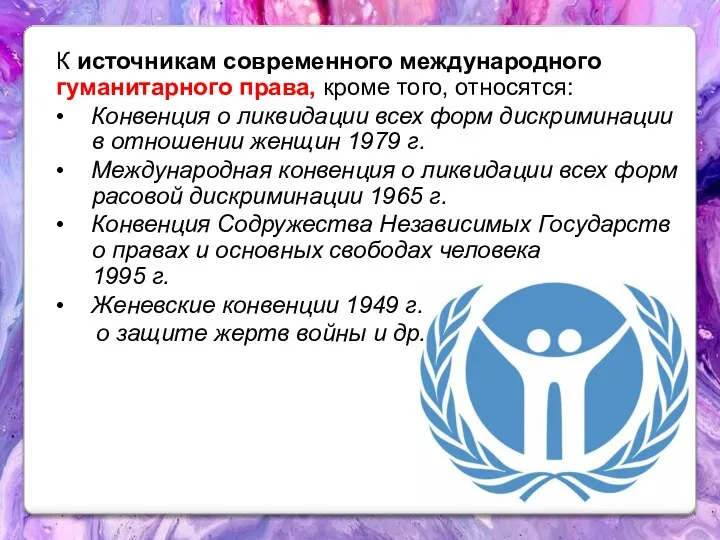 К источникам современного международного гуманитарного права, кроме того, относятся: • Конвенция о ликвидации