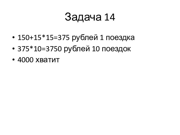 Задача 14 150+15*15=375 рублей 1 поездка 375*10=3750 рублей 10 поездок 4000 хватит