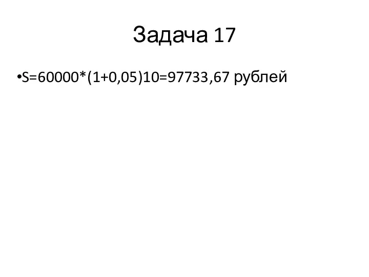 Задача 17 S=60000*(1+0,05)10=97733,67 рублей