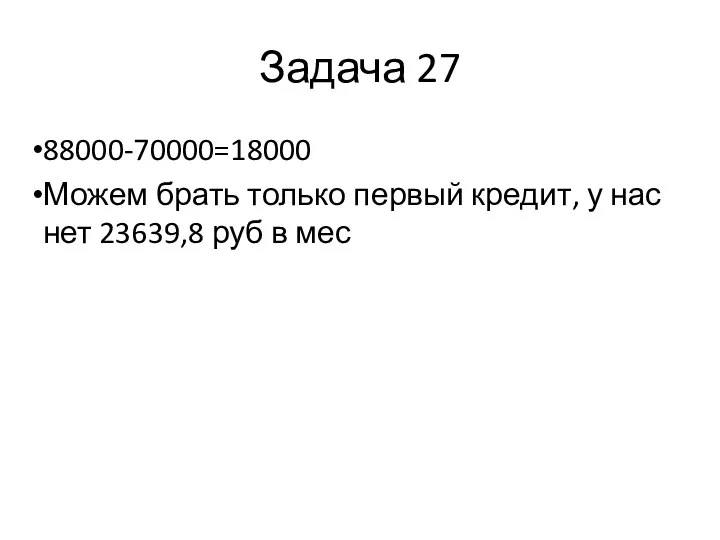 Задача 27 88000-70000=18000 Можем брать только первый кредит, у нас нет 23639,8 руб в мес