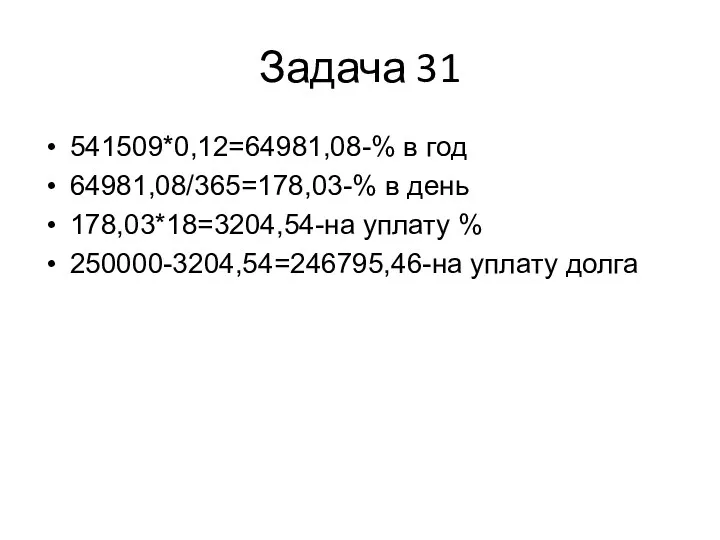 Задача 31 541509*0,12=64981,08-% в год 64981,08/365=178,03-% в день 178,03*18=3204,54-на уплату % 250000-3204,54=246795,46-на уплату долга