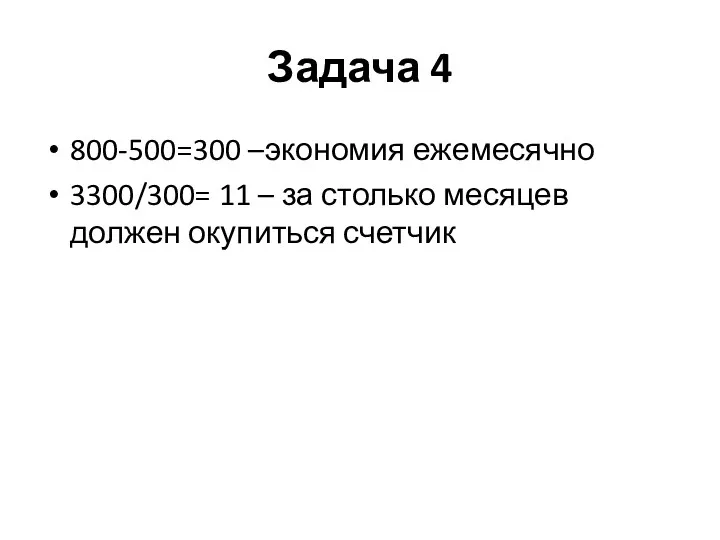 Задача 4 800-500=300 –экономия ежемесячно 3300/300= 11 – за столько месяцев должен окупиться счетчик