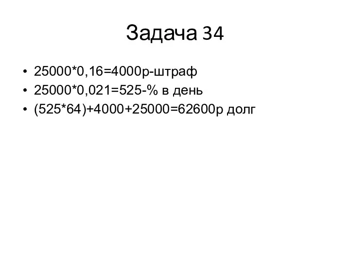 Задача 34 25000*0,16=4000р-штраф 25000*0,021=525-% в день (525*64)+4000+25000=62600р долг