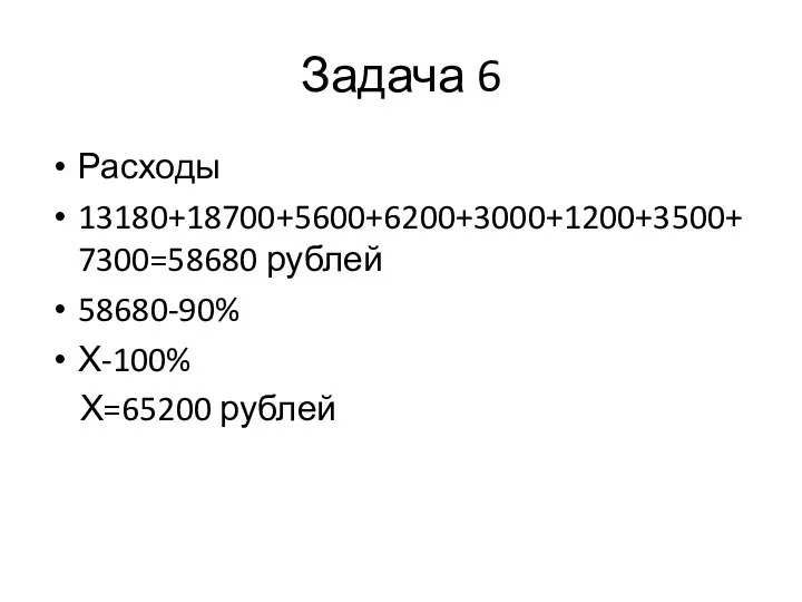 Задача 6 Расходы 13180+18700+5600+6200+3000+1200+3500+7300=58680 рублей 58680-90% Х-100% Х=65200 рублей