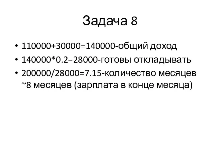 Задача 8 110000+30000=140000-общий доход 140000*0.2=28000-готовы откладывать 200000/28000=7.15-количество месяцев ~8 месяцев (зарплата в конце месяца)