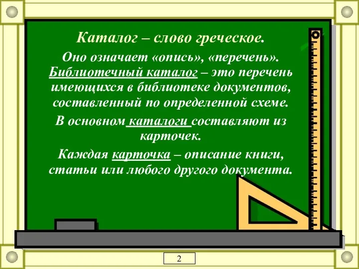 Каталог – слово греческое. Оно означает «опись», «перечень». Библиотечный каталог