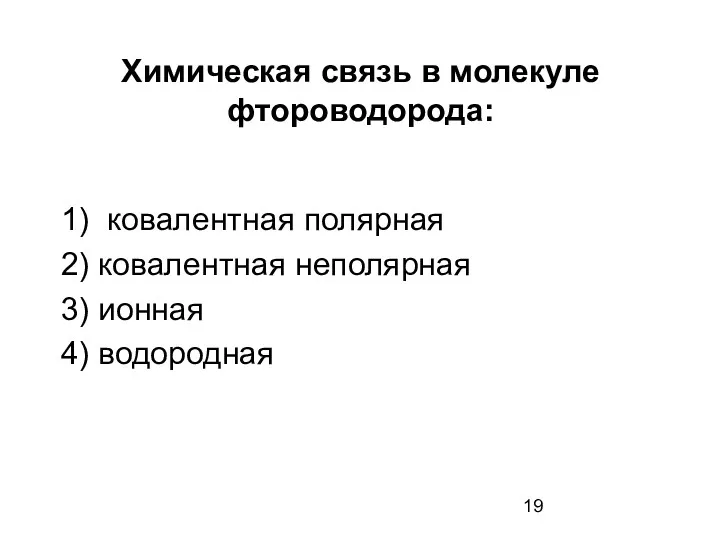 Химическая связь в молекуле фтороводорода: 1) ковалентная полярная 2) ковалентная неполярная 3) ионная 4) водородная