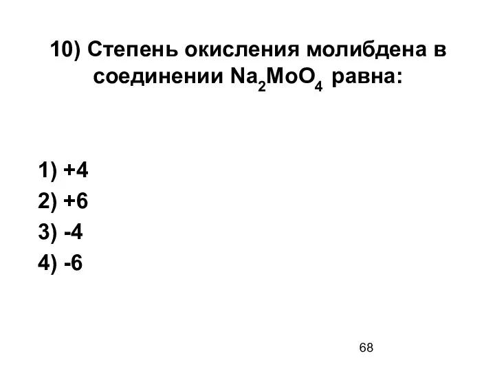 10) Степень окисления молибдена в соединении Na2MoO4 равна: 1) +4 2) +6 3) -4 4) -6