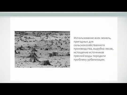 Использование всех земель, пригодных для сельскохозяйственного производства, вырубка лесов, истощение источников пресной воды породили проблему урбанизации.