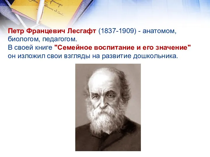 Петр Францевич Лесгафт (1837-1909) - анатомом, биологом, педагогом. В своей книге "Семейное воспитание