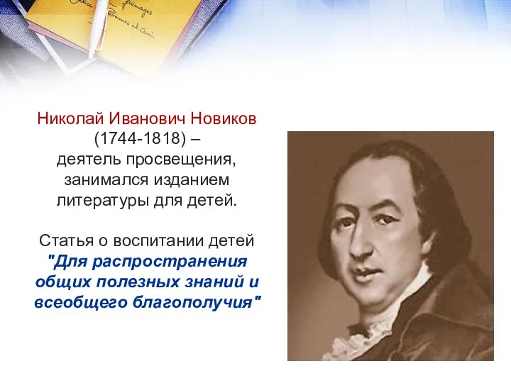 Николай Иванович Новиков (1744-1818) – деятель просвещения, занимался изданием литературы для детей. Статья