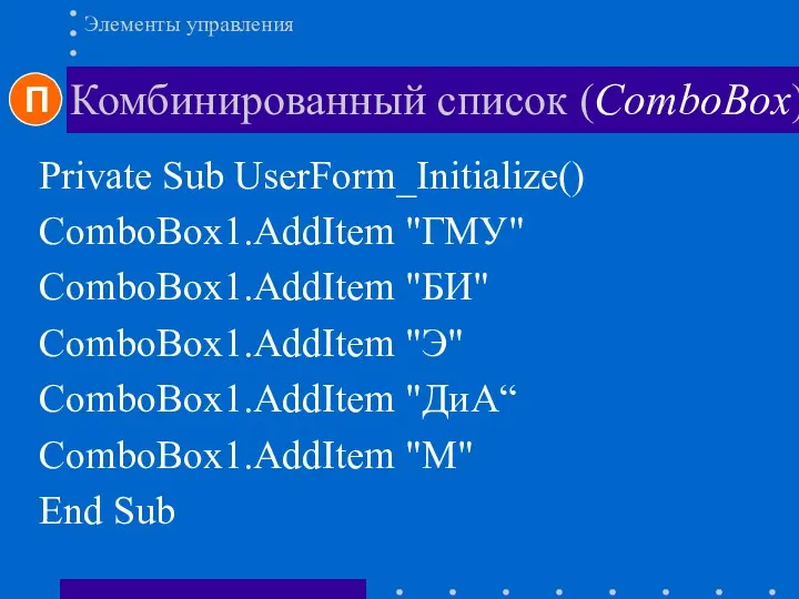 Комбинированный список (ComboBox) Элементы управления Private Sub UserForm_Initialize() ComboBox1.AddItem "ГМУ"