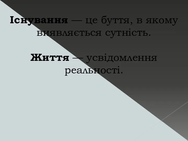 Існування — це буття, в якому виявляється сутність. Життя — усвідомлення реальності.