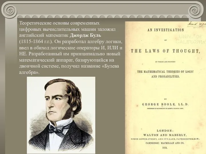 Теоретические основы современных цифровых вычислительных машин заложил английский математик Джордж Буль (1815-1864 г.г.).