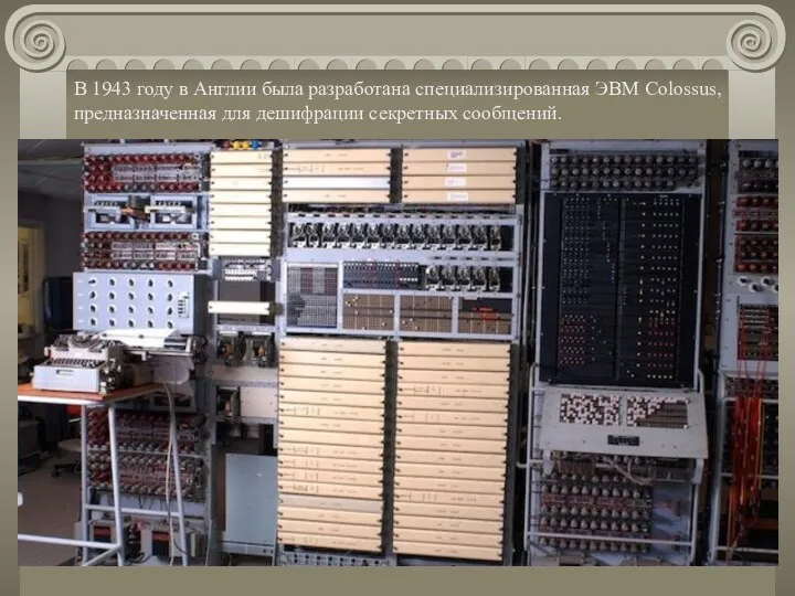 В 1943 году в Англии была разработана специализированная ЭВМ Colossus, предназначенная для дешифрации секретных сообщений.